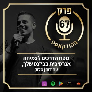 פרק 67: מפת הדרכים לצמיחה אגרסיבית בביזנס שלך, עם דותן סלוק.