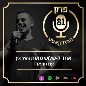 פרק 81: אחד ל-שלוש מאות (חלק א’), עם גור ארד.