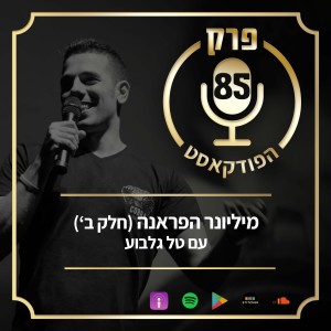 פרק 85: מיליונר הפראנה (חלק ב’), עם טל גלבוע.