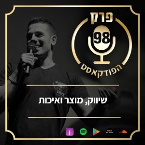 פרק 98: שיווק, מוצר ואיכות.