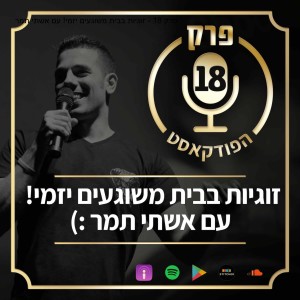פרק 18: "זוגיות בבית משוגעים יזמי!" עם אשתי תמר