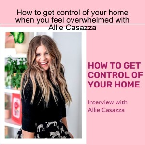 How to get control of your home when you feel overwhelmed with Allie Casazza | Clutterbug Podcast # 109