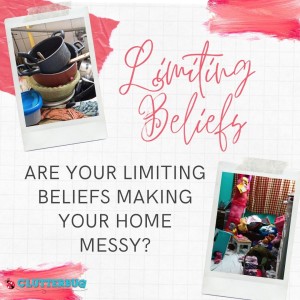 Are your limiting beliefs making your home MESSY? | Clutterbug Podcast # 85