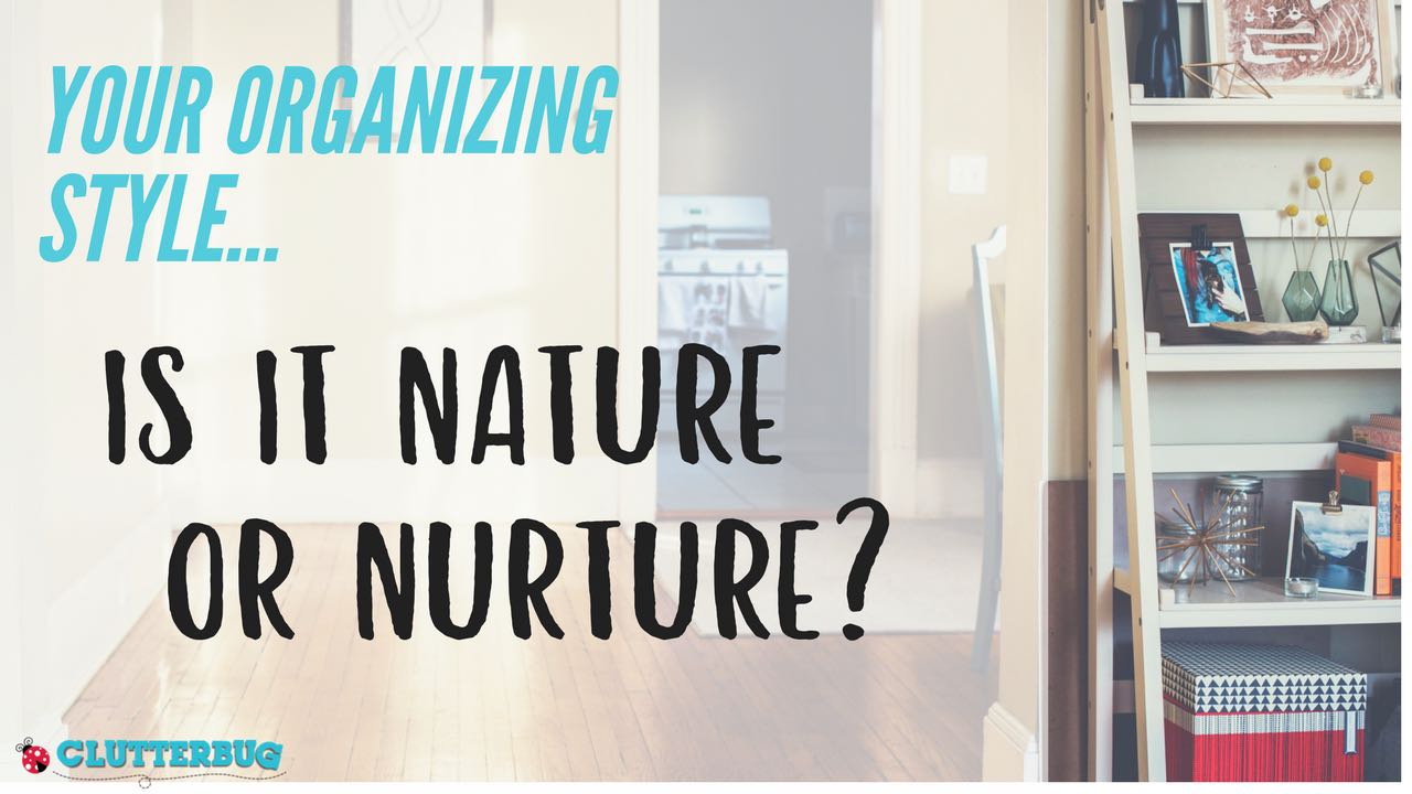 Your Organizing Style - Is it Nature or Nurture?  | Clutterbug Podcast # 45