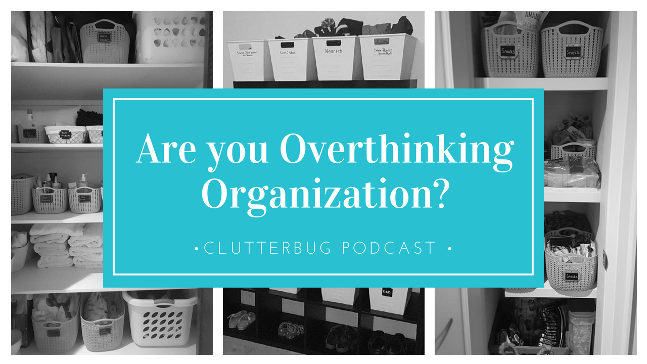 Are you Overthinking Organization?  | Clutterbug Podcast # 62