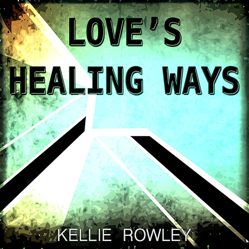 LOVE'S HEALING WAYS - KELLIE ROWLEY