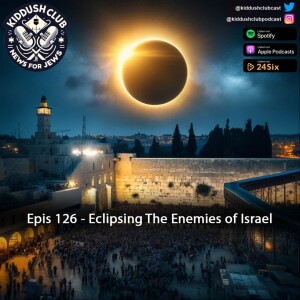 Epis 126 - Eclipsing The Enemies of Israel
