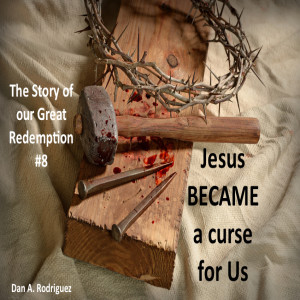 Jesus BECAME the curse for us: The Story of our Great Redemption #8