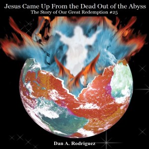 Jesus Came Up From the Dead Out of the Abyss- The Story of Our Great Redemption #25