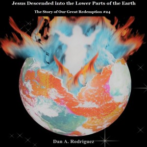 Jesus Descended into the Lower Parts of the Earth- The Story of our Great Redemption #24