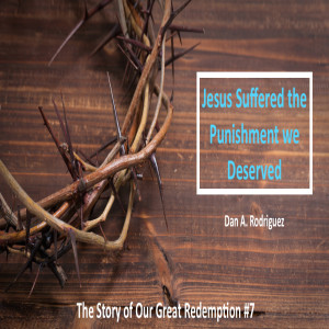 Jesus Suffered the Punishment we Deserved: The Story of our Great Redemption #7