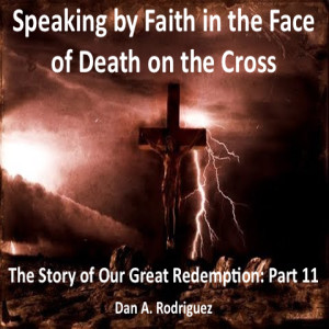 Speaking by Faith in the Face of Death on the Cross: The Story of our Great Redemption #11