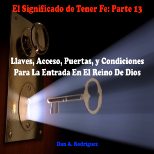 El Significado de Tener Fe- Parte 13- Llaves, Acceso, Puertas, y Condiciones Para La Entrada En El Reino De Dios