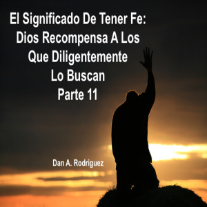 El Significado De Tener Fe: Parte 11 Dios Recompensa a Los Que Diligentemente Le Buscan