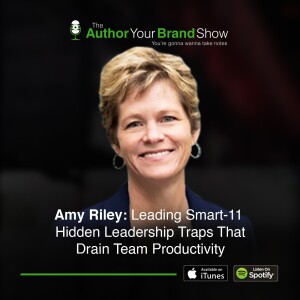 Amy Riley: Leading Smart-11 Hidden Leadership Traps That Drain Team Productivity