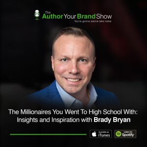 The Millionaires You Went To High School With: Insights and Inspiration with Brady Bryan