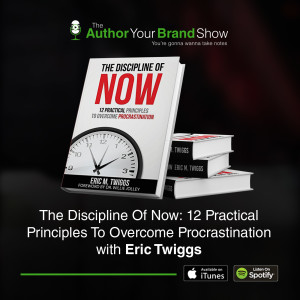 The Discipline Of Now: 12 Practical Principles To Overcome Procrastination with Eric Twiggs