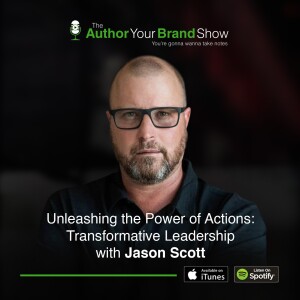Unleashing the Power of Actions: Transformative Leadership with Jason Scott
