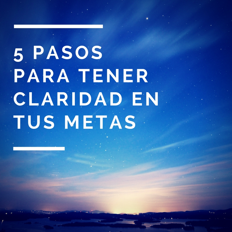 5 Pasos para tener Claridad en tus Metas