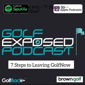 Golf Exposed #10 - "7 Steps to Leaving GolfNow"