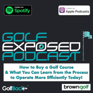 Golf Exposed #13 - How to Buy a Golf Course & What You Can Learn from the Process to Operate More Efficiently Today!