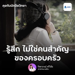 คุยกับนักจิตวิทยา EP.110 | รู้สึกไม่ใช่คนสำคัญของครอบครัว ทำอย่างไรดี?