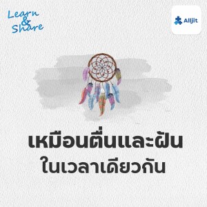 Learn & Share EP.31 | เรากำลังตื่นหรือฝันกันแน่นะ เหมือนตื่นและฝัน ในเวลาเดียวกัน