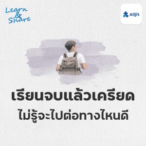 Learn & Share EP.34 | เครียด.. เมื่อเรียนจบแล้ว ไม่รู้จะไปต่อทางไหนดี