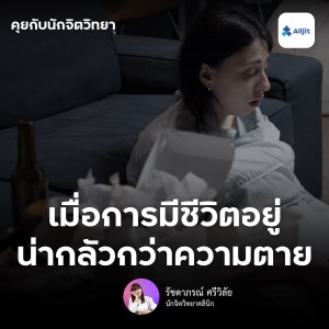 คุยกับนักจิตวิทยา EP.53 | เมื่อการมีชีวิตอยู่ น่ากลัวกว่าความตาย  เจาะลึกความคิดนี้ โดยนักจิตวิทยา