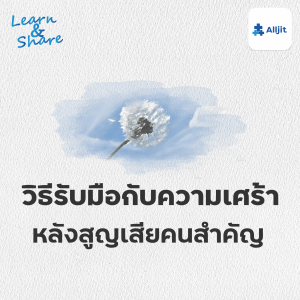 Learn & Share EP.32 | รับมือกับการจากลา เมื่อต้องสูญเสียคนสำคัญ