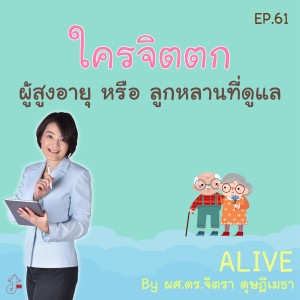 Alive by ผศ.ดร.จิตรา ดุษฎีเมธา EP.061 ใครจิตตก ผู้สูงอายุ หรือ ลูกหลานที่ดูแล