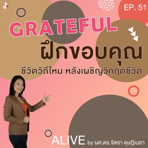 Alive by ผศ.ดร.จิตรา ดุษฎีเมธา EP.051 Grateful : ฝึกขอบคุณ ชีวิตวิถีใหม่ หลังเผชิญวิกฤตชีวิต