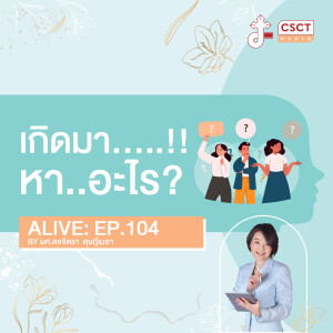 Alive by ผศ.ดร.จิตรา ดุษฎีเมธา EP.104 เกิดมา.....หา..อะไร?