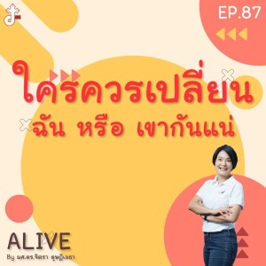 Alive by ผศ.ดร.จิตรา ดุษฎีเมธา EP.87 ใครควรเปลี่ยน ฉัน หรือ เขากันแน่