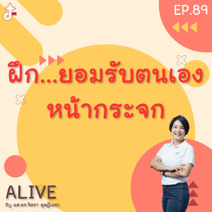 Alive by ผศ.ดร.จิตรา ดุษฎีเมธา EP.89 ฝึก...ยอมรับตนเอง หน้ากระจก