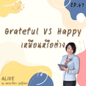 Alive by ผศ.ดร.จิตรา ดุษฎีเมธา EP.047 Grateful VS. Happy เหมือนหรือต่าง