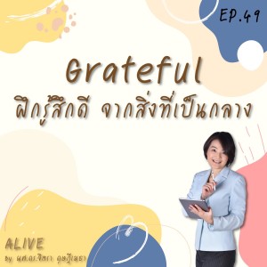 Alive by ผศ.ดร.จิตรา ดุษฎีเมธา EP.049 Grateful ฝึกรู้สึกดี : จากสิ่งที่เป็นกลาง