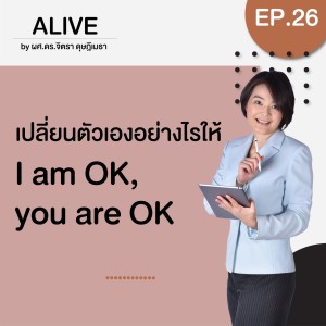 Alive by ผศ.ดร.จิตรา ดุษฎีเมธา EP.026 เปลี่ยนตัวเองอย่างไรให้  I am OK, you are OK