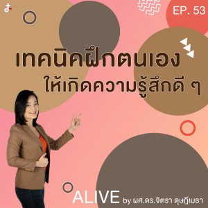 Alive by ผศ.ดร.จิตรา ดุษฎีเมธา EP.053 เทคนิคฝึกตนเองให้เกิดความรู้สึกดีๆ