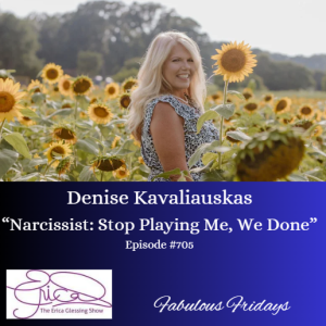 The Erica Glessing Show #705 ”Narcissist: Stop Playing Me, We Done” Feat. Denise Kavaliauskas