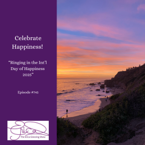 The Erica Glessing Show #745 "Celebrate  Happiness! Ringing in the Int'l Day of Happiness"