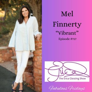 The Erica Glessing Show #717 Feat. Mel Finnerty ”Vibrant”
