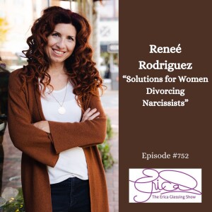 The Erica Glessing Show Podcast #752 Feat. Reneé Rodriguez "Solutions for Women Divorcing Narcissists"