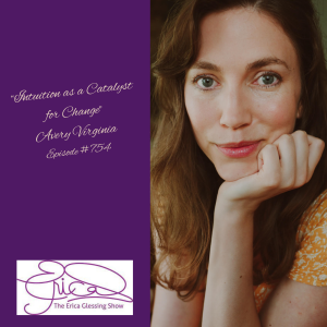 The Erica Glessing Show #754 Feat. Avery Virginia "Intuition as a Catalyst for Change"