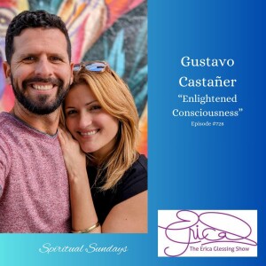 The Erica Glessing Show #728 Feat. Gustavo Castañer ”Enlightened Consciousness”