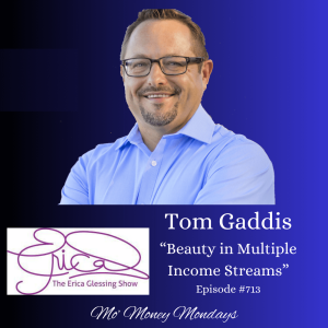 The Erica Glessing Show #713 Feat. Tom Gaddis ”Beauty in Multiple Income Streams”