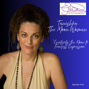The Erica Glessing Show Podcast #756 Feat. Tanishka "Creativity, the Moon & Fearless Expression"