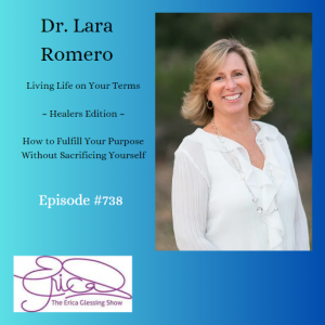 The Erica Glessing Show #738 Feat. Dr. Lara Romero ”Living Life on Your Terms”