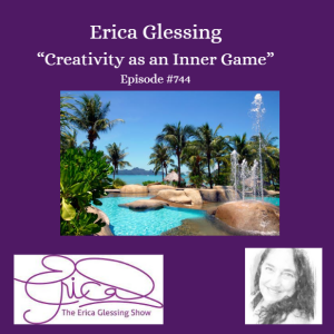 The Erica Glessing Show Podcast #744 "Creativity as an Inner Game"