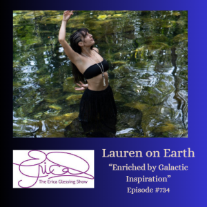 The Erica Glessing Show #734 Feat. Lauren on Earth "Enriched by Galactic Inspiration"